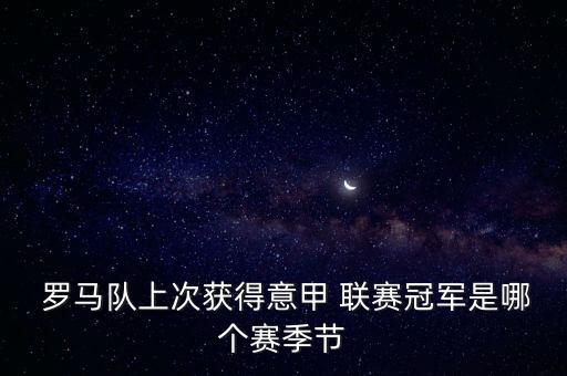  羅馬隊(duì)上次獲得意甲 聯(lián)賽冠軍是哪個(gè)賽季節(jié)
