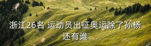 26哪個運動員,26浙江人運動員去里約奧運會創(chuàng)新紀(jì)錄