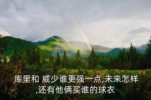  庫(kù)里和 威少誰(shuí)更強(qiáng)一點(diǎn),未來怎樣,還有他倆買誰(shuí)的球衣