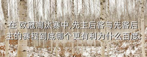 在 歐冠淘汰賽中,先主后客與先客后主的賽程到底哪個(gè)更有利為什么百度...