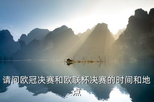 請問歐冠決賽和歐聯(lián)杯決賽的時(shí)間和地點(diǎn)
