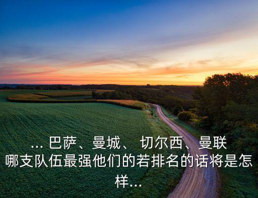 ... 巴薩、曼城、 切爾西、曼聯哪支隊伍最強他們的若排名的話將是怎樣...