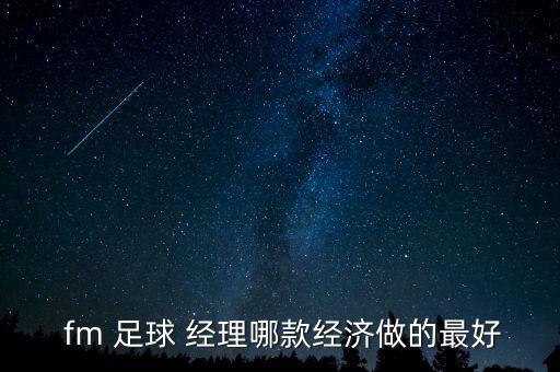  fm 足球 經(jīng)理哪款經(jīng)濟做的最好