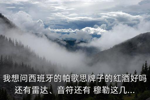 我想問西班牙的帕歌思牌子的紅酒好嗎還有雷達、音符還有 穆勒這幾...