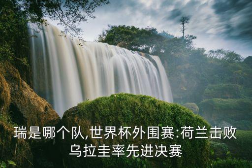 利汾瑞是哪個隊,世界杯外圍賽:荷蘭擊敗烏拉圭率先進(jìn)決賽