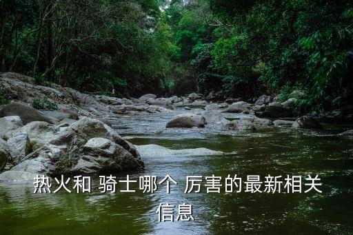  熱火和 騎士哪個 厲害的最新相關(guān)信息