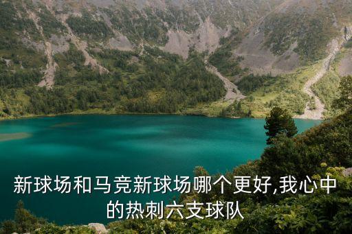 熱刺新球場(chǎng)和馬競(jìng)新球場(chǎng)哪個(gè)更好,我心中的熱刺六支球隊(duì)