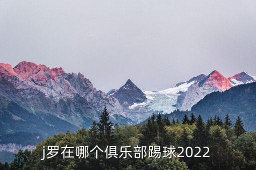 j羅在哪個(gè)俱樂(lè)部踢球2022