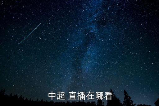 中國中超甲級聯(lián)賽哪個臺直播,中超聯(lián)賽直播地址1點(diǎn)擊查看
