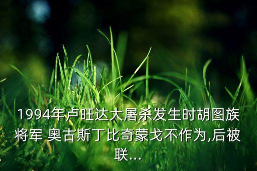 1994年盧旺達(dá)大屠殺發(fā)生時胡圖族將軍 奧古斯丁比奇蒙戈不作為,后被聯(lián)...