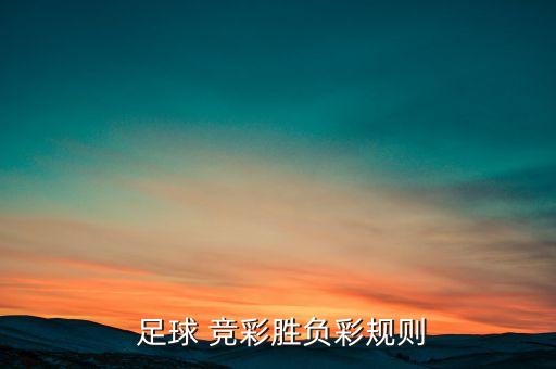 競彩足球哪個(gè),猜上半場和全場結(jié)果勝負(fù)規(guī)則:猜謎游戲在地下