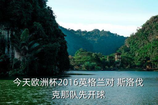 今天歐洲杯2016英格蘭對 斯洛伐克那隊(duì)先開球
