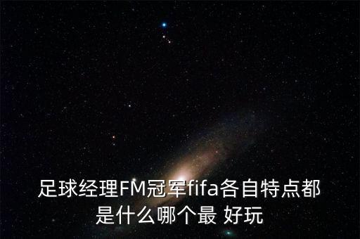 足球經(jīng)理FM冠軍fifa各自特點(diǎn)都是什么哪個(gè)最 好玩