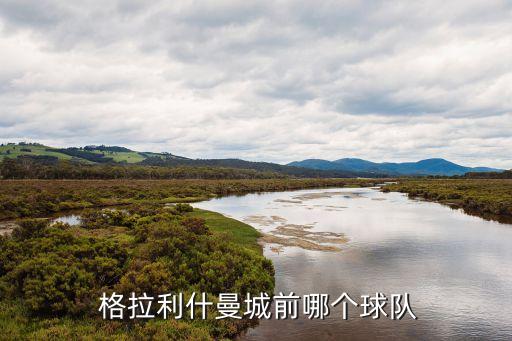 格拉風(fēng)暴是哪個俱樂部,曼城前鋒格拉利什加盟球隊(duì)