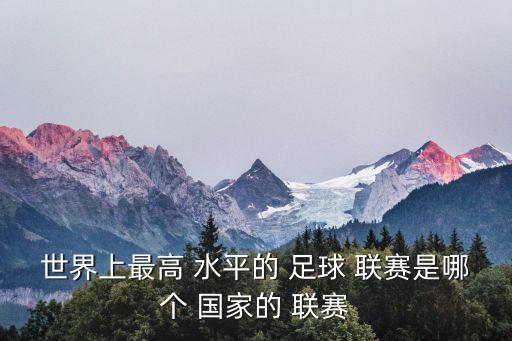 世界上最高 水平的 足球 聯(lián)賽是哪個 國家的 聯(lián)賽
