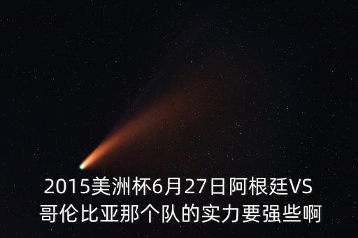 2015美洲杯6月27日阿根廷VS 哥倫比亞那個(gè)隊(duì)的實(shí)力要強(qiáng)些啊