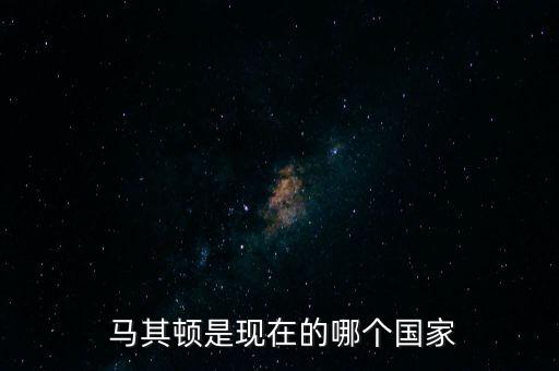 馬其頓是現(xiàn)在的哪個(gè)國(guó)家