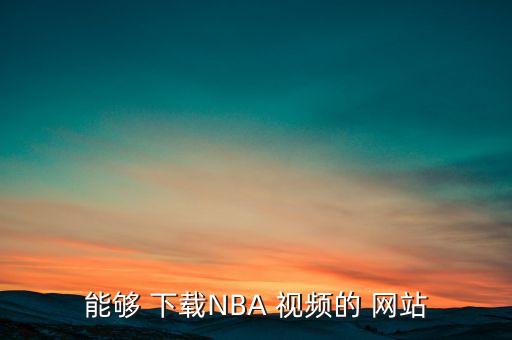 能夠 下載NBA 視頻的 網(wǎng)站
