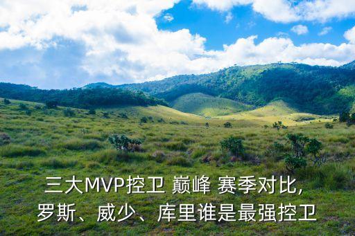 三大MVP控衛(wèi) 巔峰 賽季對(duì)比, 羅斯、威少、庫(kù)里誰(shuí)是最強(qiáng)控衛(wèi)