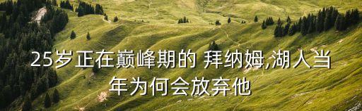 25歲正在巔峰期的 拜納姆,湖人當(dāng)年為何會放棄他