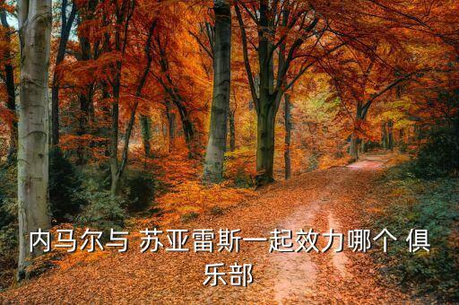內馬爾與 蘇亞雷斯一起效力哪個 俱樂部