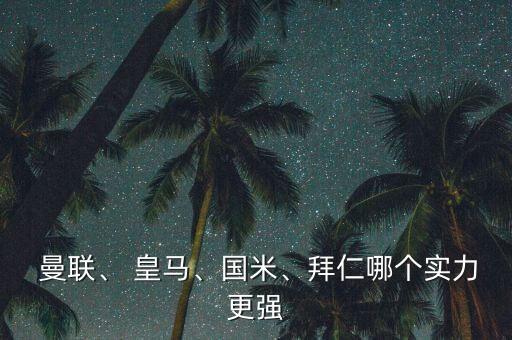  曼聯(lián)、 皇馬、國米、拜仁哪個(gè)實(shí)力更強(qiáng)