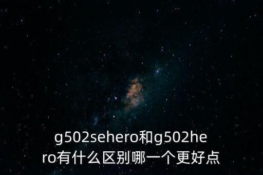 g502sehero和g502hero有什么區(qū)別哪一個(gè)更好點(diǎn)