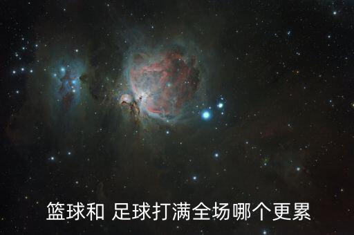  籃球和 足球打滿全場哪個更累