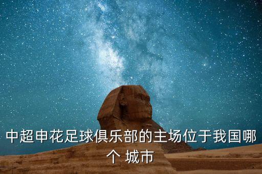中超申花足球俱樂(lè)部的主場(chǎng)位于我國(guó)哪個(gè) 城市