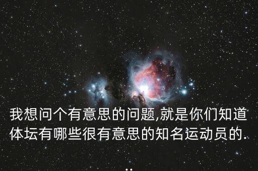 我想問(wèn)個(gè)有意思的問(wèn)題,就是你們知道體壇有哪些很有意思的知名運(yùn)動(dòng)員的...