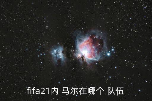內(nèi)馬爾在哪個(gè)隊(duì)伍,fifa21馬爾在巴黎圣日耳曼絕對核心