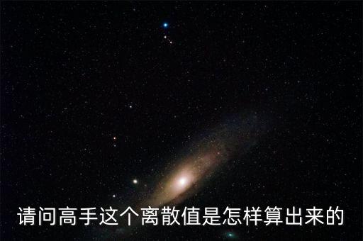 請(qǐng)問高手這個(gè)離散值是怎樣算出來的