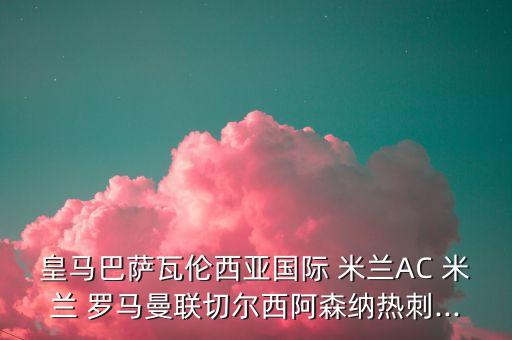 皇馬巴薩瓦倫西亞國(guó)際 米蘭AC 米蘭 羅馬曼聯(lián)切爾西阿森納熱刺...