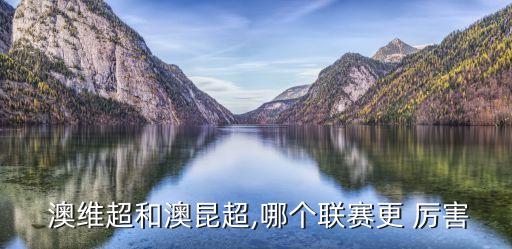 澳維超和澳甲哪個厲害,澳洲超級聯(lián)賽澳維超14支球隊有升降級