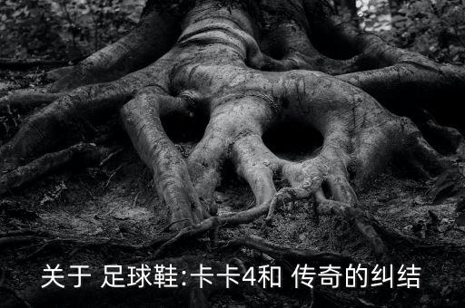 關于 足球鞋:卡卡4和 傳奇的糾結
