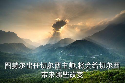 圖赫爾出任切爾西主帥,將會(huì)給切爾西帶來(lái)哪些改變