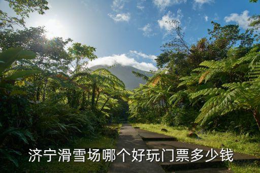  濟寧滑雪場哪個好玩門票多少錢