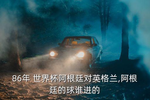 86年 世界杯阿根廷對英格蘭,阿根廷的球誰進(jìn)的