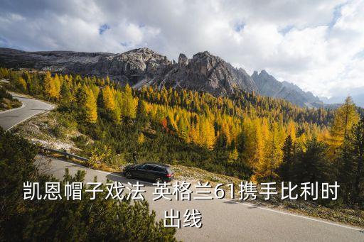 凱恩帽子戲法 英格蘭61攜手比利時(shí)出線