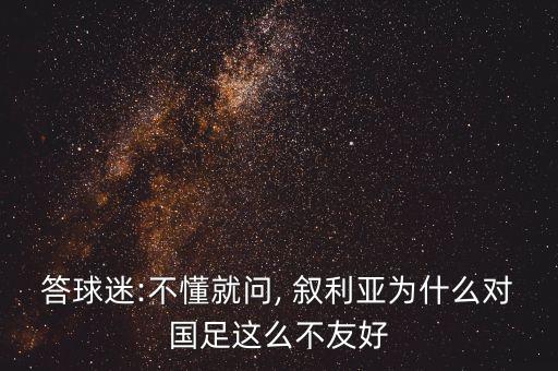 答球迷:不懂就問, 敘利亞為什么對(duì)國足這么不友好