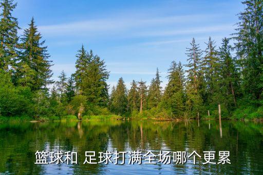  籃球和 足球打滿全場哪個(gè)更累