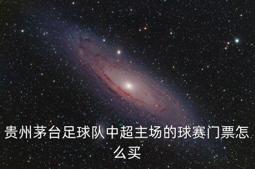 貴州茅臺(tái)足球隊(duì)中超主場(chǎng)的球賽門票怎么買