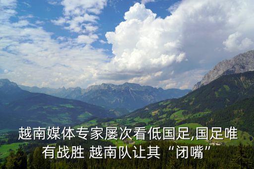  越南媒體專家屢次看低國足,國足唯有戰(zhàn)勝 越南隊讓其“閉嘴”