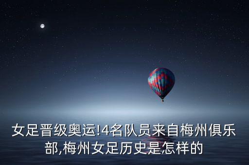 女足晉級奧運(yùn)!4名隊(duì)員來自梅州俱樂部,梅州女足歷史是怎樣的