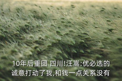 10年后重回 四川!汪嵩:優(yōu)必選的誠意打動了我,和錢一點關(guān)系沒有
