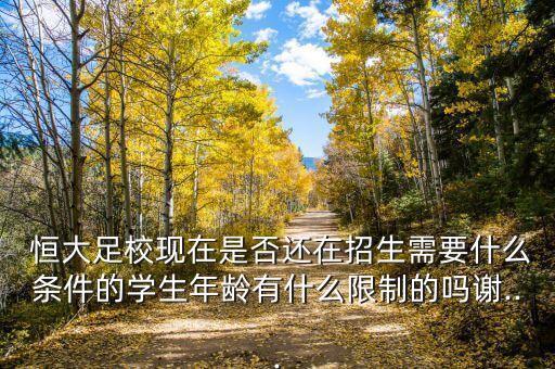  恒大足校現(xiàn)在是否還在招生需要什么條件的學(xué)生年齡有什么限制的嗎謝...