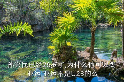 孫興民已經(jīng)26歲了,為什么他可以踢 亞運(yùn) 亞運(yùn)不是U23的么