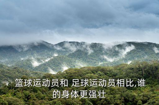  籃球運(yùn)動(dòng)員和 足球運(yùn)動(dòng)員相比,誰(shuí)的身體更強(qiáng)壯