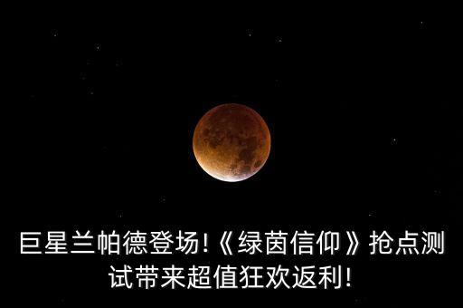 巨星蘭帕德登場(chǎng)!《綠茵信仰》搶點(diǎn)測(cè)試帶來(lái)超值狂歡返利!
