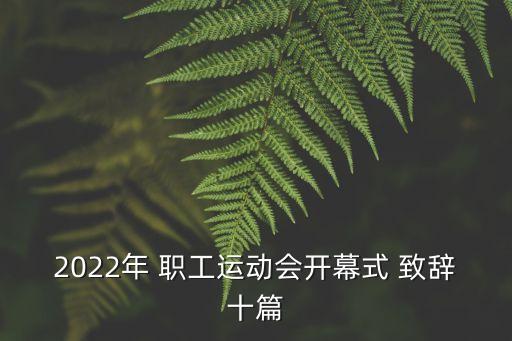 2022年 職工運(yùn)動(dòng)會(huì)開幕式 致辭十篇